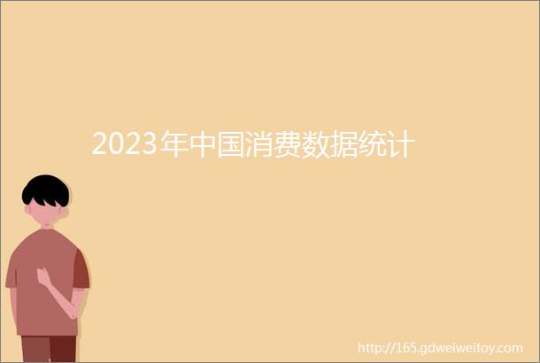 2023年中国消费数据统计